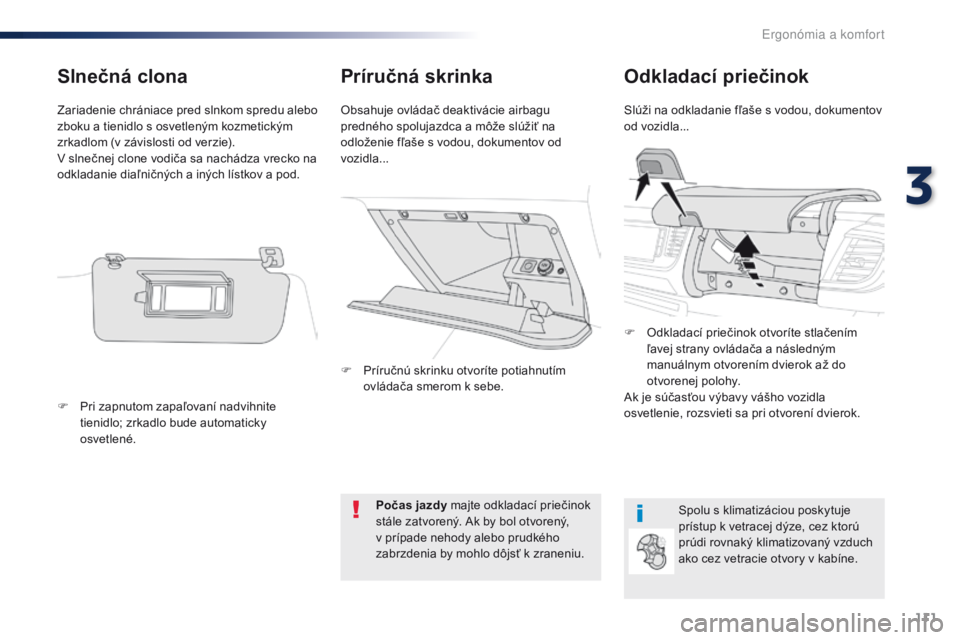 Peugeot Traveller 2016  Užívateľská príručka (in Slovak) 111
Traveller-VP_sk_Chap03_ergonomie-et-confort_ed01-2016
Príručná skrinkaOdkladací priečinok
Slúži na odkladanie fľaše s vodou, dokumentov 
od vozidla...
Obsahuje ovládač deaktivácie airb