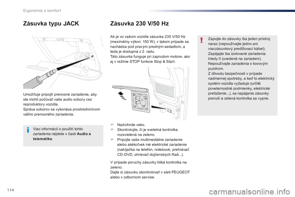 Peugeot Traveller 2016  Užívateľská príručka (in Slovak) 114
Traveller-VP_sk_Chap03_ergonomie-et-confort_ed01-2016
Zásuvka typu JACKZásuvka 230 V/50 Hz
Umožňuje pripojiť prenosné zariadenie, aby 
ste mohli počúvať vaše audio súbory cez 
reprodukt