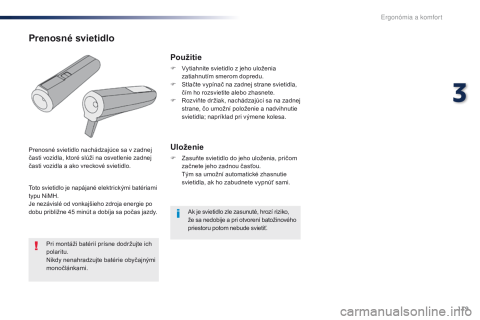 Peugeot Traveller 2016  Užívateľská príručka (in Slovak) 119
Traveller-VP_sk_Chap03_ergonomie-et-confort_ed01-2016
Ak je svietidlo zle zasunuté, hrozí riziko, 
že sa nedobije a pri otvorení batožinového 
priestoru potom nebude svietiť.
Použitie
F Vy