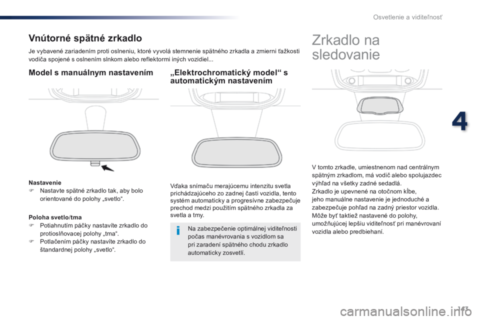 Peugeot Traveller 2016  Užívateľská príručka (in Slovak) 143
Traveller-VP_sk_Chap04_eclairage-et-visibilite_ed01-2016
Vnútorné spätné zrkadlo
Je vybavené zariadením proti oslneniu, ktoré vyvolá stemnenie spätného zrkadla a zmierni ťažkosti 
vodi