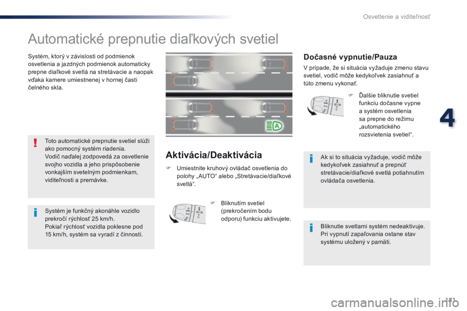 Peugeot Traveller 2016  Užívateľská príručka (in Slovak) 151
Traveller-VP_sk_Chap04_eclairage-et-visibilite_ed01-2016
Automatické prepnutie diaľkových svetiel
Systém, ktorý v závislosti od podmienok 
osvetlenia a jazdných podmienok automaticky 
prepn