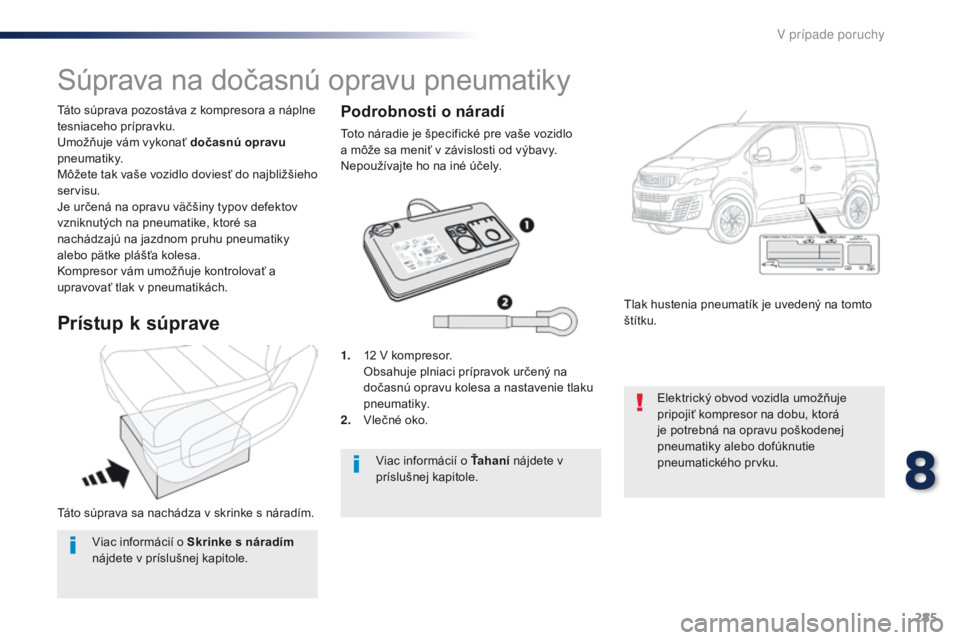 Peugeot Traveller 2016 Užívateľská príručka (in Slovak) 285
Traveller-VP_sk_Chap08_En-cas-de-panne_ed01-2016
Táto súprava sa nachádza v skrinke s náradím. Táto súprava pozostáva z kompresora a náplne
tesniaceho prípravku.
Umožňuje vám vykona Peugeot Traveller 2016 Užívateľská príručka (in Slovak) 285
Traveller-VP_sk_Chap08_En-cas-de-panne_ed01-2016
Táto súprava sa nachádza v skrinke s náradím. Táto súprava pozostáva z kompresora a náplne
tesniaceho prípravku.
Umožňuje vám vykona