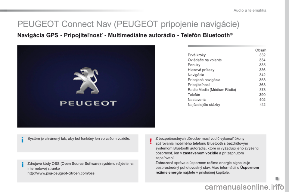 Peugeot Traveller 2016 Užívateľská príručka (in Slovak) 331
Traveller-VP_sk_Chap10b_NAC-1_ed01-2016
PEUGEOT Connect Nav (PEUGEOT pripojenie navigácie)
Navigácia GPS - Pripojiteľnosť - Multimediálne autorádio - Telefón Bluetooth®
Obsah
Prvé kroky
Peugeot Traveller 2016 Užívateľská príručka (in Slovak) 331
Traveller-VP_sk_Chap10b_NAC-1_ed01-2016
PEUGEOT Connect Nav (PEUGEOT pripojenie navigácie)
Navigácia GPS - Pripojiteľnosť - Multimediálne autorádio - Telefón Bluetooth®
Obsah
Prvé kroky
