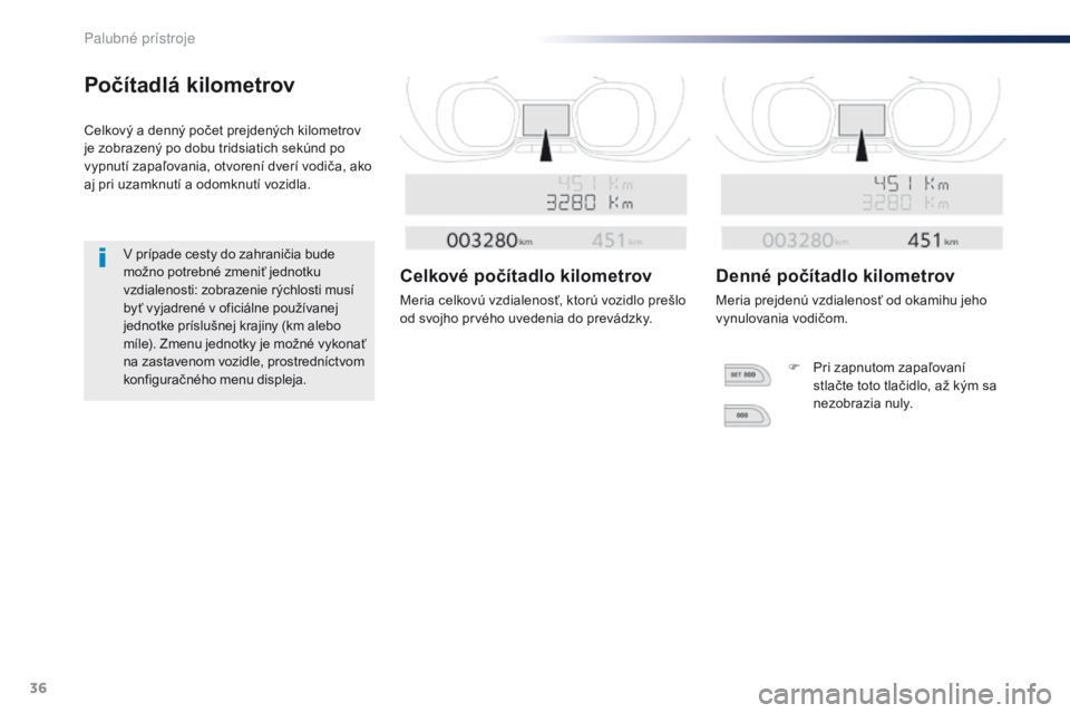 Peugeot Traveller 2016  Užívateľská príručka (in Slovak) 36
Počítadlá kilometrov
Celkový a denný počet prejdených kilometrov 
je zobrazený po dobu tridsiatich sekúnd po 
vypnutí zapaľovania, otvorení dverí vodiča, ako 
aj pri uzamknutí a odom