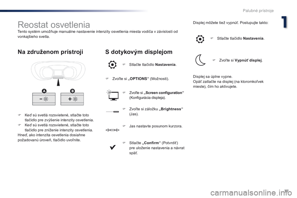 Peugeot Traveller 2016  Užívateľská príručka (in Slovak) 37
Traveller-VP_sk_Chap01_instruments-de-bord_ed01-2016
Reostat osvetleniaTento systém umožňuje manuálne nastavenie intenzity osvetlenia miesta vodiča v závislosti od 
vonkajšieho svetla.F
 
K
