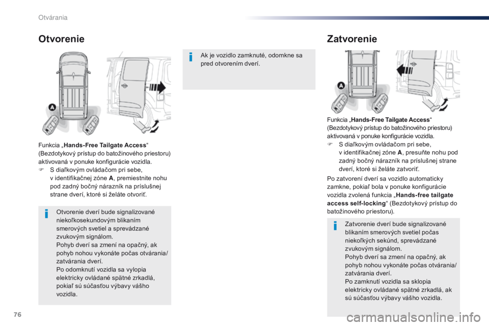 Peugeot Traveller 2016  Užívateľská príručka (in Slovak) 76
Traveller-VP_sk_Chap02_ouvertures_ed01-2016
Otvorenie dverí bude signalizované 
niekoľkosekundovým blikaním 
smerových svetiel a sprevádzané 
zvukovým signálom.
Pohyb dverí sa zmení na 