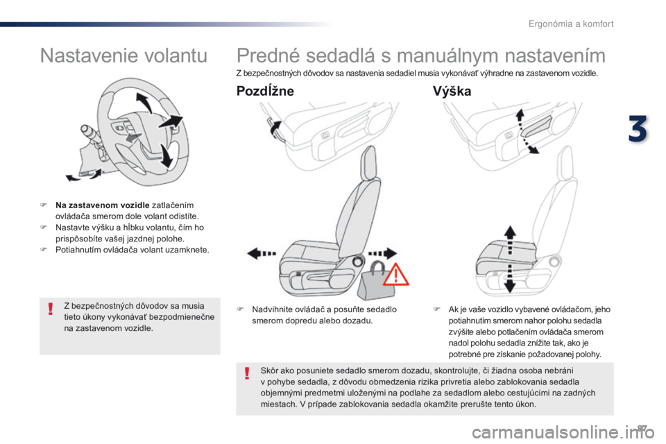 Peugeot Traveller 2016  Užívateľská príručka (in Slovak) 87
Traveller-VP_sk_Chap03_ergonomie-et-confort_ed01-2016
Nastavenie volantu
F Na zastavenom vozidle zatlačením ovládača smerom dole volant odistíte.
F
 
N
 astavte výšku a hĺbku volantu, čím