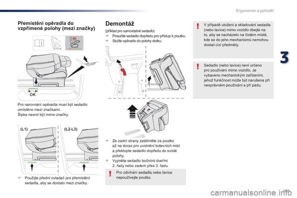 Peugeot Traveller 2016  Návod k obsluze (in Czech) 103
Traveller-VP_cs_Chap03_ergonomie-et-confort_ed01-2016
Demontáž
(příklad pro samostatné sedadlo)F Posuňte sedadlo dopředu pro přístup k poutku.
F Složte opěradlo do polohy stolku.
Přem�