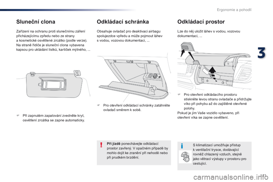 Peugeot Traveller 2016  Návod k obsluze (in Czech) 111
Traveller-VP_cs_Chap03_ergonomie-et-confort_ed01-2016
Odkládací schránkaOdkládací prostor
Lze do něj uložit láhev s vodou, vozovou 
dokumentaci, ...
Obsahuje ovladač pro deaktivaci airbag