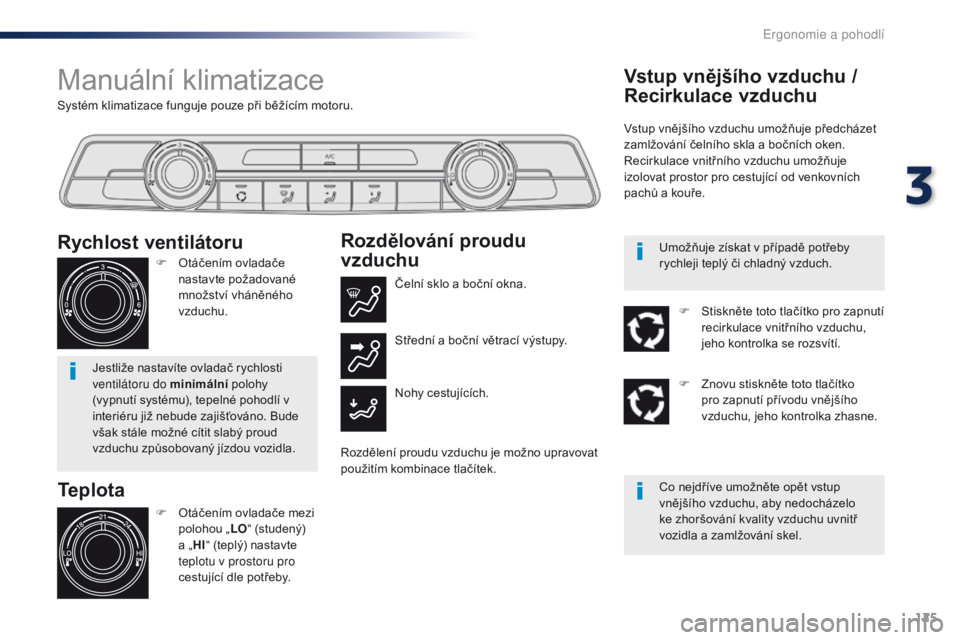 Peugeot Traveller 2016  Návod k obsluze (in Czech) 125
Traveller-VP_cs_Chap03_ergonomie-et-confort_ed01-2016
Systém klimatizace funguje pouze při běžícím motoru.
Manuální klimatizace
Teplota
F Otáčením ovladače mezi polohou „ LO“ (stud