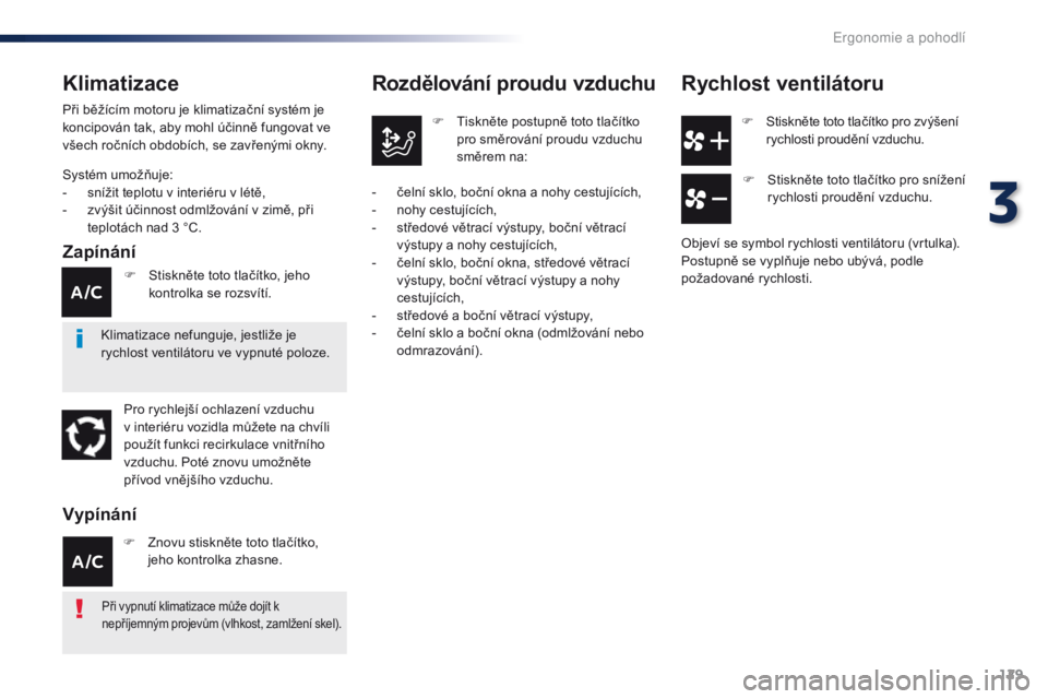 Peugeot Traveller 2016  Návod k obsluze (in Czech) 129
Traveller-VP_cs_Chap03_ergonomie-et-confort_ed01-2016
F Stiskněte toto tlačítko pro zvýšení rychlosti proudění vzduchu.
Rozdělování proudu vzduchu
F Tiskněte postupně toto tlačítko 