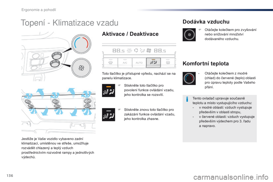 Peugeot Traveller 2016  Návod k obsluze (in Czech) 136
Traveller-VP_cs_Chap03_ergonomie-et-confort_ed01-2016
Topení - Klimatizace vzadu
Aktivace / Deaktivace
F Stiskněte toto tlačítko pro povolení funkce ovládání vzadu, 
jeho kontrolka se rozs