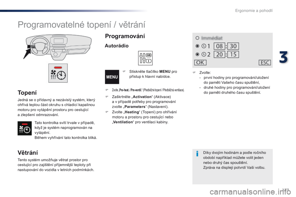 Peugeot Traveller 2016  Návod k obsluze (in Czech) 137
Traveller-VP_cs_Chap03_ergonomie-et-confort_ed01-2016
To p e n í
Jedná se o přídavný a nezávislý systém, který 
ohřívá teplou část okruhu s chladicí kapalinou 
motoru pro vytápěn�