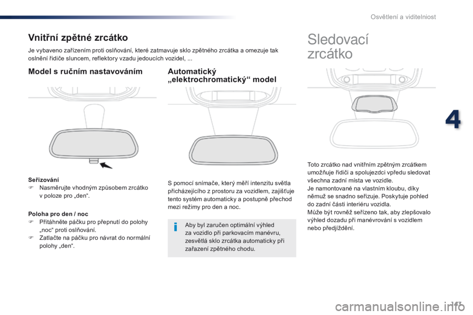 Peugeot Traveller 2016 Návod k obsluze (in Czech) 143
Traveller-VP_cs_Chap04_eclairage-et-visibilite_ed01-2016
Vnitřní zpětné zrcátko
Je vybaveno zařízením proti oslňování, které zatmavuje sklo zpětného zrcátka a omezuje tak
oslnění Peugeot Traveller 2016 Návod k obsluze (in Czech) 143
Traveller-VP_cs_Chap04_eclairage-et-visibilite_ed01-2016
Vnitřní zpětné zrcátko
Je vybaveno zařízením proti oslňování, které zatmavuje sklo zpětného zrcátka a omezuje tak
oslnění