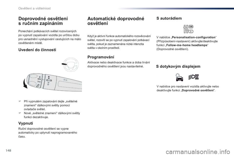 Peugeot Traveller 2016 Návod k obsluze (in Czech) 148
Traveller-VP_cs_Chap04_eclairage-et-visibilite_ed01-2016
Ponechání potkávacích světel rozsvícených
po vypnutí zapalování vozidla po určitou dobu
pro usnadnění vystupování cestují Peugeot Traveller 2016 Návod k obsluze (in Czech) 148
Traveller-VP_cs_Chap04_eclairage-et-visibilite_ed01-2016
Ponechání potkávacích světel rozsvícených
po vypnutí zapalování vozidla po určitou dobu
pro usnadnění vystupování cestují