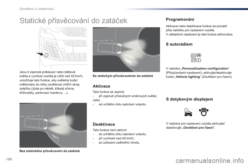 Peugeot Traveller 2016 Návod k obsluze (in Czech) 150
Traveller-VP_cs_Chap04_eclairage-et-visibilite_ed01-2016
V nabídce pro nastavení vozidla aktivujte/
deaktivujte „Osvětlení pro řízení “.
S dotykovým displejem
S autorádiem
V nabídce Peugeot Traveller 2016 Návod k obsluze (in Czech) 150
Traveller-VP_cs_Chap04_eclairage-et-visibilite_ed01-2016
V nabídce pro nastavení vozidla aktivujte/
deaktivujte „Osvětlení pro řízení “.
S dotykovým displejem
S autorádiem
V nabídce