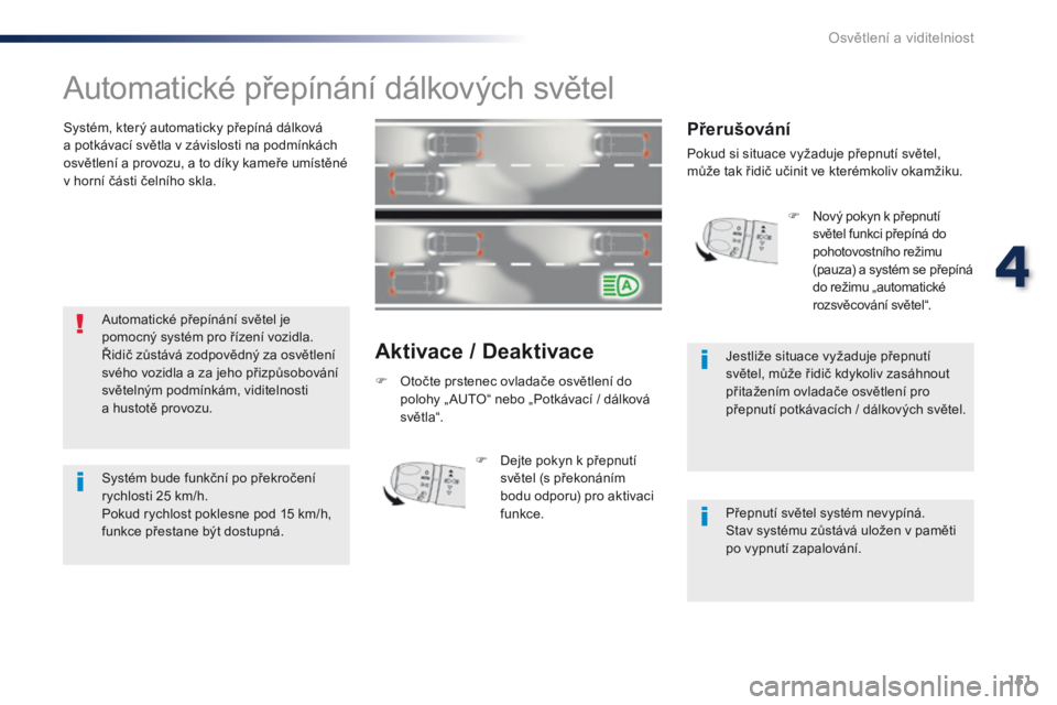 Peugeot Traveller 2016  Návod k obsluze (in Czech) 151
Traveller-VP_cs_Chap04_eclairage-et-visibilite_ed01-2016
Automatické přepínání dálkových světel
Systém, který automaticky přepíná dálková  
a potkávací světla v závislosti na po
