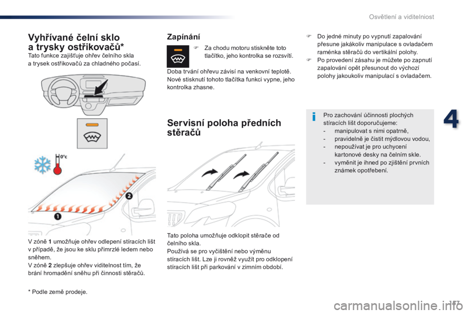 Peugeot Traveller 2016  Návod k obsluze (in Czech) 157
Traveller-VP_cs_Chap04_eclairage-et-visibilite_ed01-2016
* Podle země prodeje.
Vyhřívané čelní sklo 
a 
t
 rysky ostřikovačů*
Tato funkce zajišťuje ohřev čelního skla 
a
  trysek ost