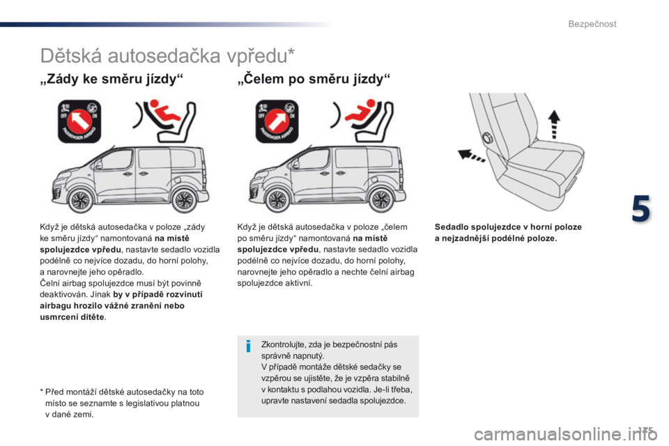 Peugeot Traveller 2016  Návod k obsluze (in Czech) 175
Traveller-VP_cs_Chap05_securite_ed01-2016
Sedadlo spolujezdce v horní poloze  
a nejzadnější podélné poloze.
„Zády ke směru jízdy“
Dětská autosedačka vpředu*
„Čelem po směru j
