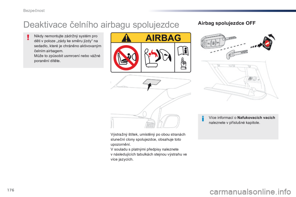 Peugeot Traveller 2016  Návod k obsluze (in Czech) 176
Traveller-VP_cs_Chap05_securite_ed01-2016
Airbag spolujezdce OFF
Více informací o Nafukovacích vacích 
naleznete v příslušné kapitole.
Deaktivace čelního airbagu spolujezdce
Nikdy nemont