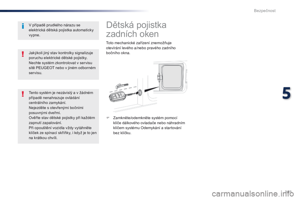 Peugeot Traveller 2016  Návod k obsluze (in Czech) 191
Traveller-VP_cs_Chap05_securite_ed01-2016
Dětská pojistka 
zadních oken
Toto mechanické zařízení znemožňuje 
otevírání levého a/nebo pravého zadního 
bočního okna.
F 
Z
 amkněte/