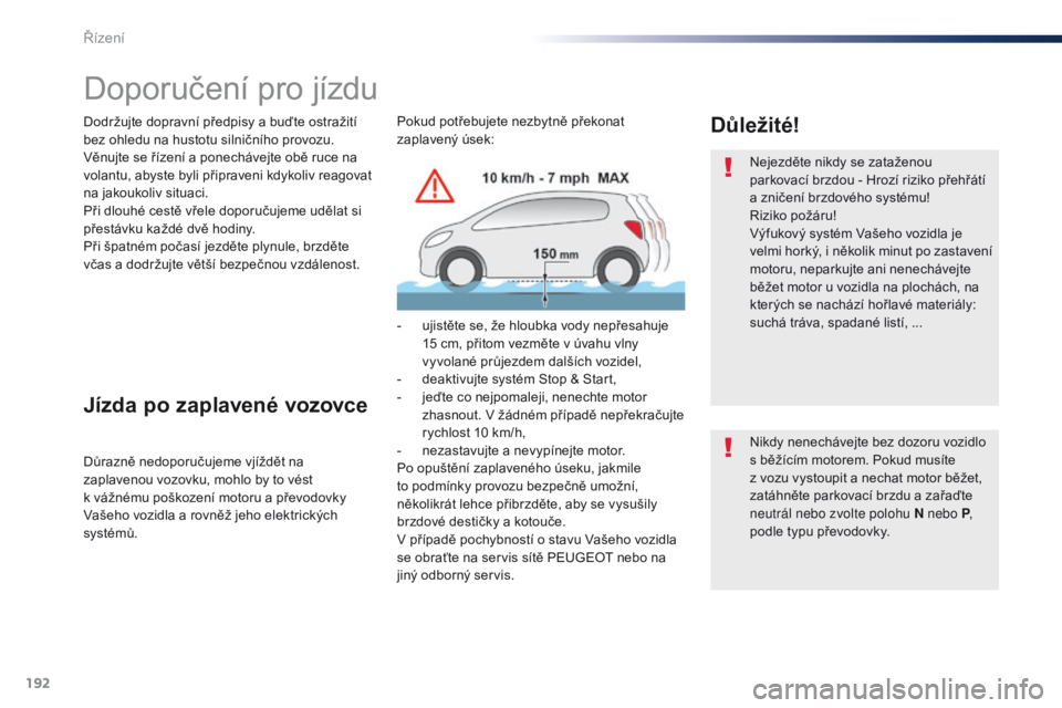 Peugeot Traveller 2016  Návod k obsluze (in Czech) 192
Traveller-VP_cs_Chap06_conduite_ed01-2016
Doporučení pro jízdu
Dodržujte dopravní předpisy a buďte ostražití 
bez ohledu na hustotu silničního provozu.
Věnujte se řízení a ponecháv