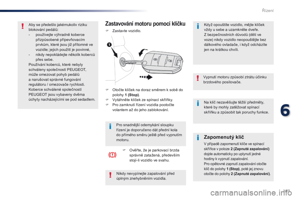 Peugeot Traveller 2016  Návod k obsluze (in Czech) 197
Traveller-VP_cs_Chap06_conduite_ed01-2016
Na klíč nezavěšujte těžší předměty, 
které by mohly zatěžovat spínací 
skříňku a způsobit tak poruchy funkce.
Vypnutí motoru způsobí