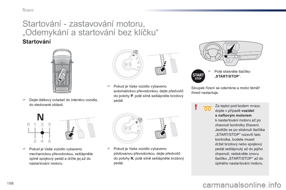 Peugeot Traveller 2016  Návod k obsluze (in Czech) 198
Traveller-VP_cs_Chap06_conduite_ed01-2016
Za teplot pod bodem mrazu 
dojde v případě vozidel 
s naftovým motorem 
k  nastartování motoru až po 
zhasnutí kontrolky žhavení.
Jestliže se p