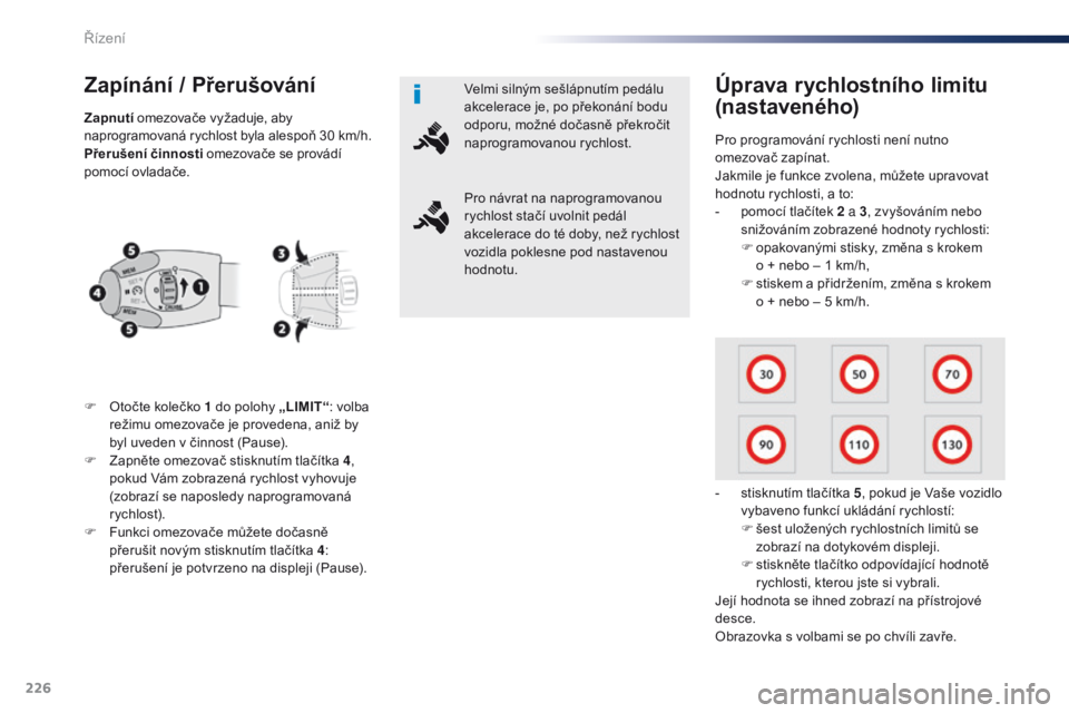 Peugeot Traveller 2016  Návod k obsluze (in Czech) 226
Traveller-VP_cs_Chap06_conduite_ed01-2016
Zapínání / Přerušování
F Otočte kolečko 1 do polohy „LIMIT“: volba 
režimu omezovače je provedena, aniž by 
byl uveden v činnost (Pause).