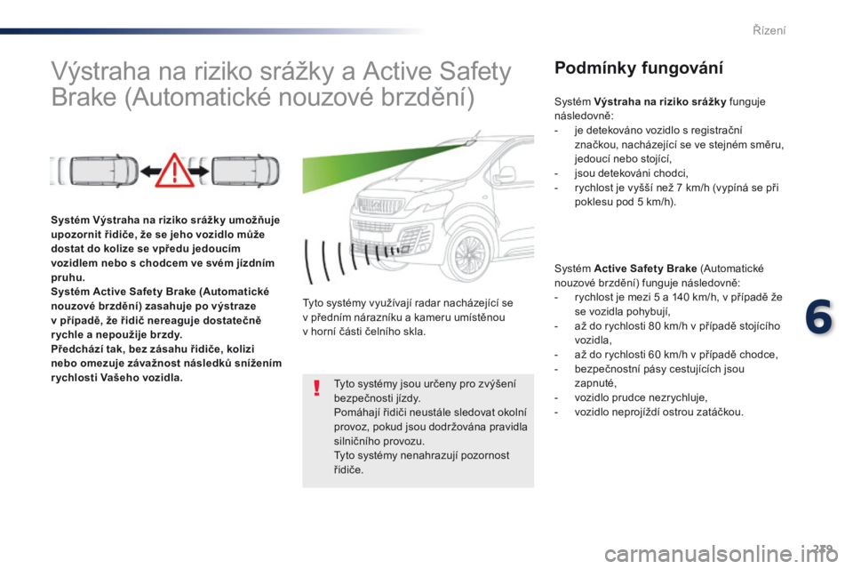Peugeot Traveller 2016 Návod k obsluze (in Czech) 239
Traveller-VP_cs_Chap06_conduite_ed01-2016
Výstraha na riziko srážky a Active Safety
Brake (Automatické nouzové brzdění)Podmínky fungování
Systém Active Safety Brake (Automatické
nouz Peugeot Traveller 2016 Návod k obsluze (in Czech) 239
Traveller-VP_cs_Chap06_conduite_ed01-2016
Výstraha na riziko srážky a Active Safety
Brake (Automatické nouzové brzdění)Podmínky fungování
Systém Active Safety Brake (Automatické
nouz