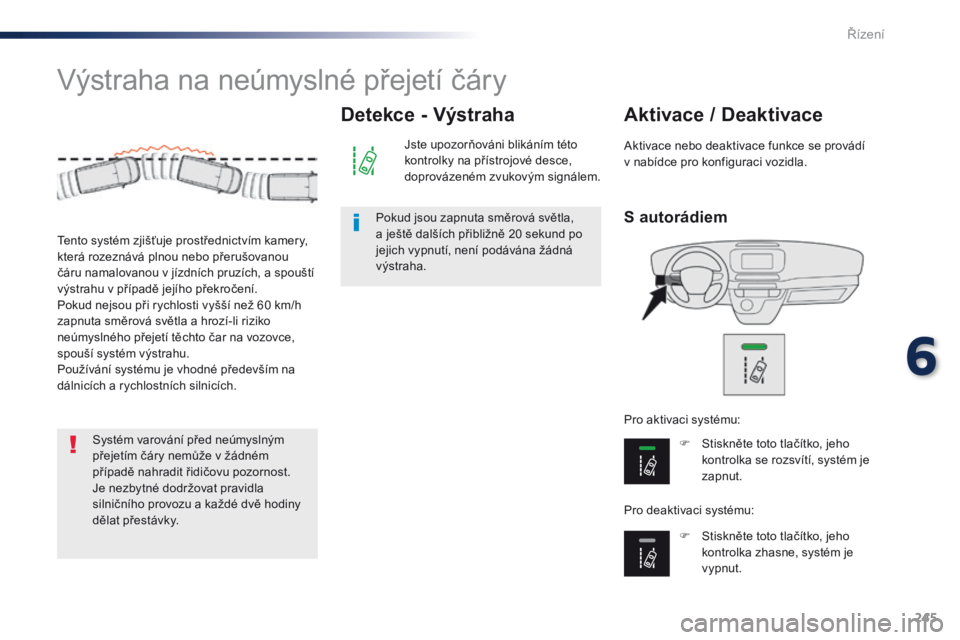 Peugeot Traveller 2016  Návod k obsluze (in Czech) 245
Traveller-VP_cs_Chap06_conduite_ed01-2016
Výstraha na neúmyslné přejetí čáry
S autorádiem
Aktivace / Deaktivace
F Stiskněte toto tlačítko, jeho kontrolka se rozsvítí, systém je 
zapn