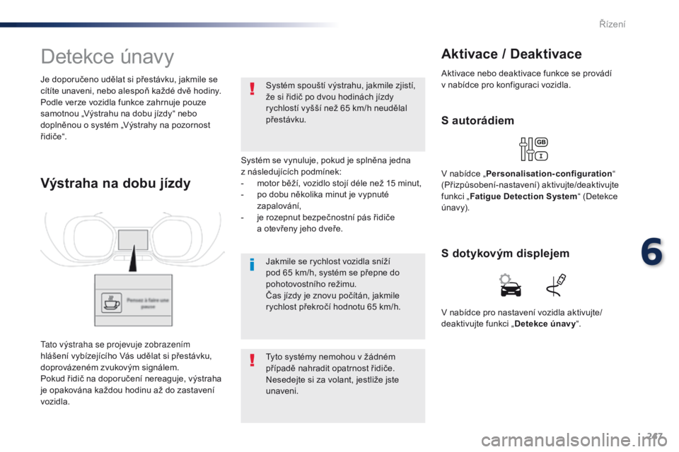 Peugeot Traveller 2016  Návod k obsluze (in Czech) 247
Traveller-VP_cs_Chap06_conduite_ed01-2016
Detekce únavy
Systém se vynuluje, pokud je splněna jedna  
z následujících podmínek:
- 
m
 otor běží, vozidlo stojí déle než 15 minut,
-
 
p
