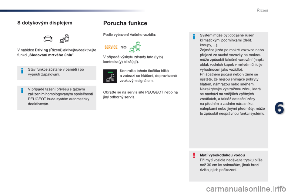 Peugeot Traveller 2016  Návod k obsluze (in Czech) 251
Traveller-VP_cs_Chap06_conduite_ed01-2016
Porucha funkce
Obraťte se na servis sítě PEUGEOT nebo na 
jiný odborný servis.Systém může být dočasně rušen 
klimatickými podmínkami (déš�