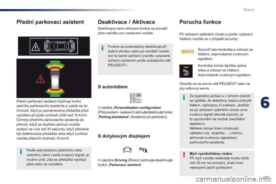 Peugeot Traveller 2016  Návod k obsluze (in Czech) 253
Traveller-VP_cs_Chap06_conduite_ed01-2016
Přední parkovací asistent
Přední parkovací asistent doplňuje funkci 
zadního parkovacího asistenta a uvede se do 
činnosti, když je zaznamenán