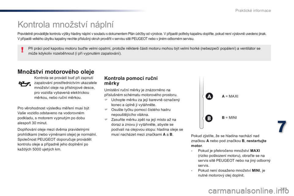 Peugeot Traveller 2016 Návod k obsluze (in Czech) 273
Traveller-VP_cs_Chap07_info-pratiques_ed01-2016
Kontrola množství náplní
Při práci pod kapotou motoru buďte velmi opatrní, protože některé části motoru mohou být velmi horké (nebezp Peugeot Traveller 2016 Návod k obsluze (in Czech) 273
Traveller-VP_cs_Chap07_info-pratiques_ed01-2016
Kontrola množství náplní
Při práci pod kapotou motoru buďte velmi opatrní, protože některé části motoru mohou být velmi horké (nebezp