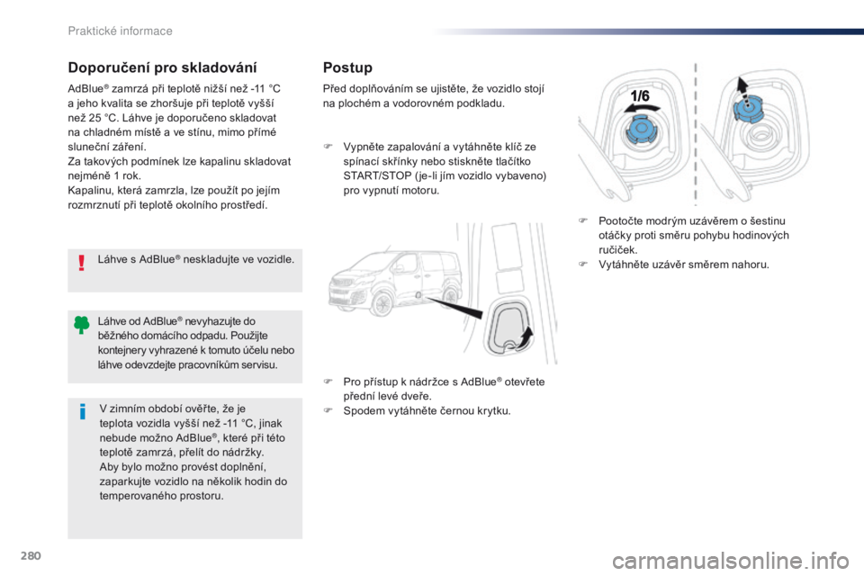 Peugeot Traveller 2016 Návod k obsluze (in Czech) 280
Traveller-VP_cs_Chap07_info-pratiques_ed01-2016
Doporučení pro skladování
Láhve s AdBlue® neskladujte ve vozidle.
AdBlue
® zamrzá při teplotě nižší než -11 °C
a jeho kvalita se zho Peugeot Traveller 2016 Návod k obsluze (in Czech) 280
Traveller-VP_cs_Chap07_info-pratiques_ed01-2016
Doporučení pro skladování
Láhve s AdBlue® neskladujte ve vozidle.
AdBlue
® zamrzá při teplotě nižší než -11 °C
a jeho kvalita se zho