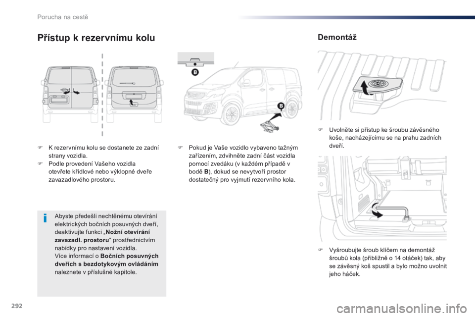 Peugeot Traveller 2016  Návod k obsluze (in Czech) 292
Traveller-VP_cs_Chap08_En-cas-de-panne_ed01-2016
F K rezervnímu kolu se dostanete ze zadní strany vozidla.
F
 
P
 odle provedení Vašeho vozidla 
otevřete křídlové nebo výklopné dveře 
z