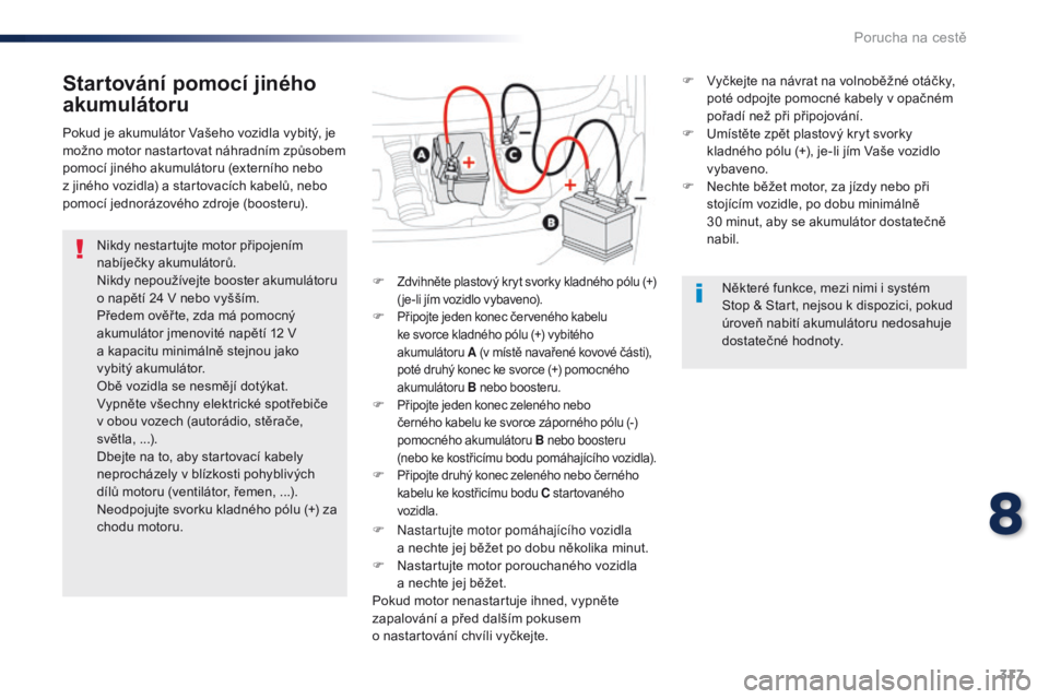 Peugeot Traveller 2016  Návod k obsluze (in Czech) 317
Traveller-VP_cs_Chap08_En-cas-de-panne_ed01-2016
Startování pomocí jiného 
akumulátoru
Nikdy nestartujte motor připojením 
nabíječky akumulátorů.
Nikdy nepoužívejte booster akumuláto