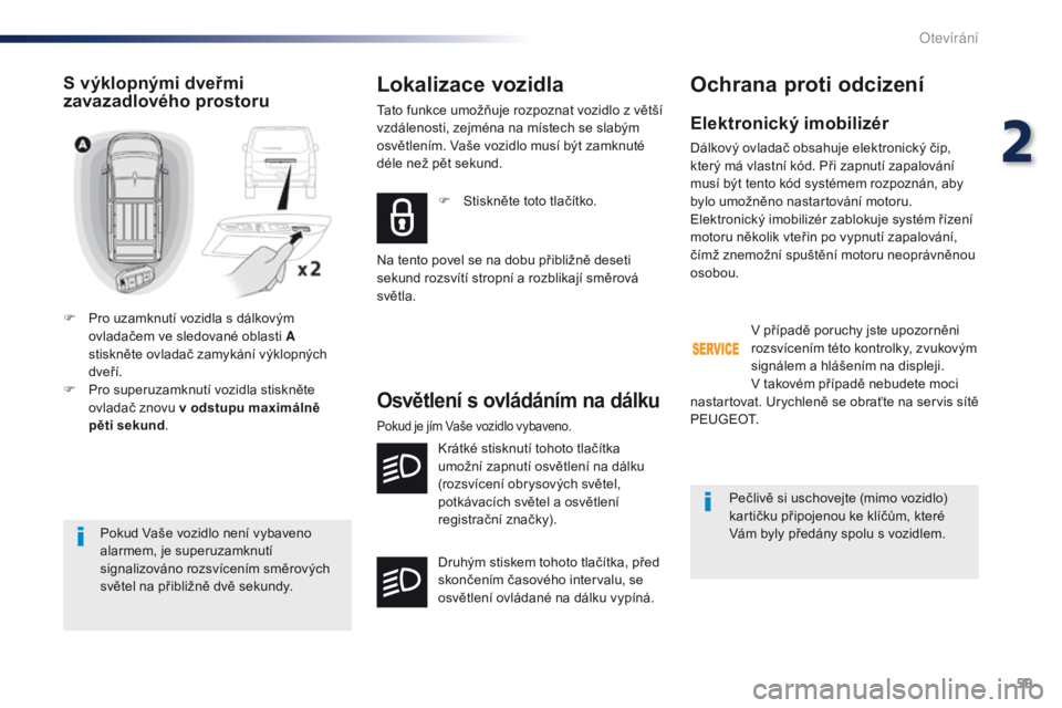 Peugeot Traveller 2016  Návod k obsluze (in Czech) 59
Traveller-VP_cs_Chap02_ouvertures_ed01-2016
Pokud Vaše vozidlo není vybaveno 
alarmem, je superuzamknutí 
signalizováno rozsvícením směrových 
světel na přibližně dvě sekundy.
S výklo