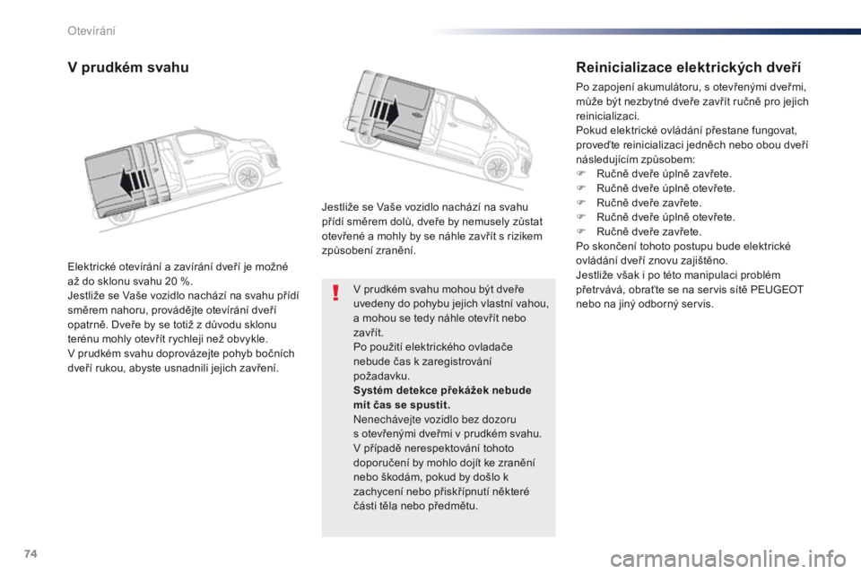 Peugeot Traveller 2016  Návod k obsluze (in Czech) 74
Traveller-VP_cs_Chap02_ouvertures_ed01-2016
V prudkém svahu mohou být dveře 
uvedeny do pohybu jejich vlastní vahou, 
a mohou se tedy náhle otevřít nebo 
zavřít.
Po použití elektrického