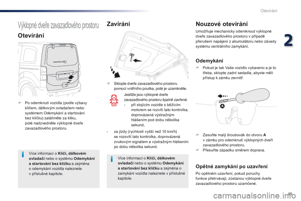 Peugeot Traveller 2016  Návod k obsluze (in Czech) 81
Traveller-VP_cs_Chap02_ouvertures_ed01-2016
Více informací o Klíči, dálkovém 
ovladači nebo o systému Odemykání 
a star tování bez klíčku a zejména 
o odemykání vozidla naleznete 
