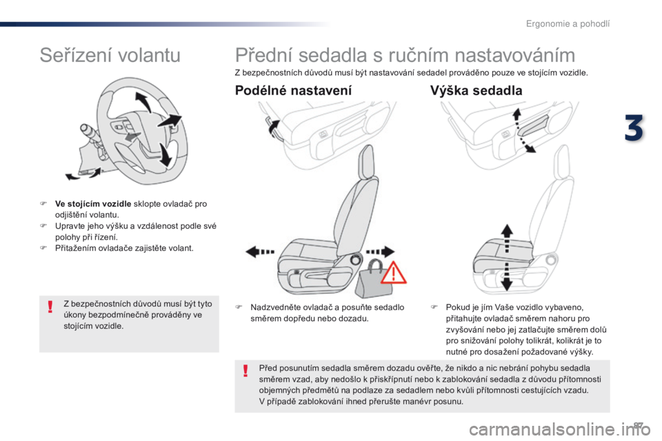 Peugeot Traveller 2016  Návod k obsluze (in Czech) 87
Traveller-VP_cs_Chap03_ergonomie-et-confort_ed01-2016
Seřízení volantu
F Ve stojícím vozidle sklopte ovladač pro odjištění volantu.
F
 
U
 pravte jeho výšku a vzdálenost podle své 
pol