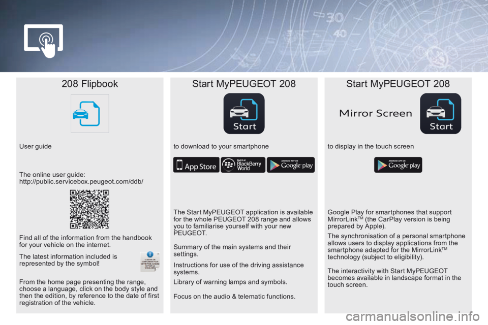 Peugeot 208 2015  Owners Manual - RHD (UK, Australia) StartStart
Mirror Scr een
208 Flipbook Start MyPEUGEOT 208 Start MyPEUGEOT 208
User guide to download to your smartphoneto display in the touch screen
Focus on the audio & telematic functions. Instruc