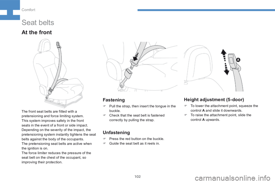 Peugeot 208 2015 Owners Manual - RHD (UK, Australia) 102
208_en_Chap04_confort_ed01-2015
Seat belts
At the front
Fastening
F Pull the strap, then insert the tongue in the
buckle.
F Check that the seat belt is fastened
correctly by pulling the strap.
Peugeot 208 2015 Owners Manual - RHD (UK, Australia) 102
208_en_Chap04_confort_ed01-2015
Seat belts
At the front
Fastening
F Pull the strap, then insert the tongue in the
buckle.
F Check that the seat belt is fastened
correctly by pulling the strap.