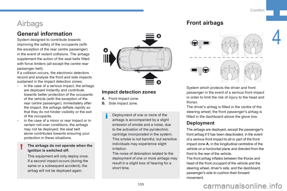 Peugeot 208 2015 Owners Manual - RHD (UK, Australia) 105
208_en_Chap04_confort_ed01-2015
Airbags
General information
The airbags do not operate when the
ignition is switched off.Deployment of one or more of the
airbags is accompanied by a slight
emis Peugeot 208 2015 Owners Manual - RHD (UK, Australia) 105
208_en_Chap04_confort_ed01-2015
Airbags
General information
The airbags do not operate when the
ignition is switched off.Deployment of one or more of the
airbags is accompanied by a slight
emis