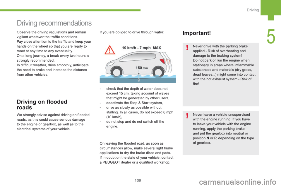 Peugeot 208 2015  Owners Manual - RHD (UK, Australia) 109
208_en_Chap05_conduite_ed01-2015
Never drive with the parking brake 
applied - Risk of overheating and 
damage to the braking system!
Do not park or run the engine when 
stationary in areas where 