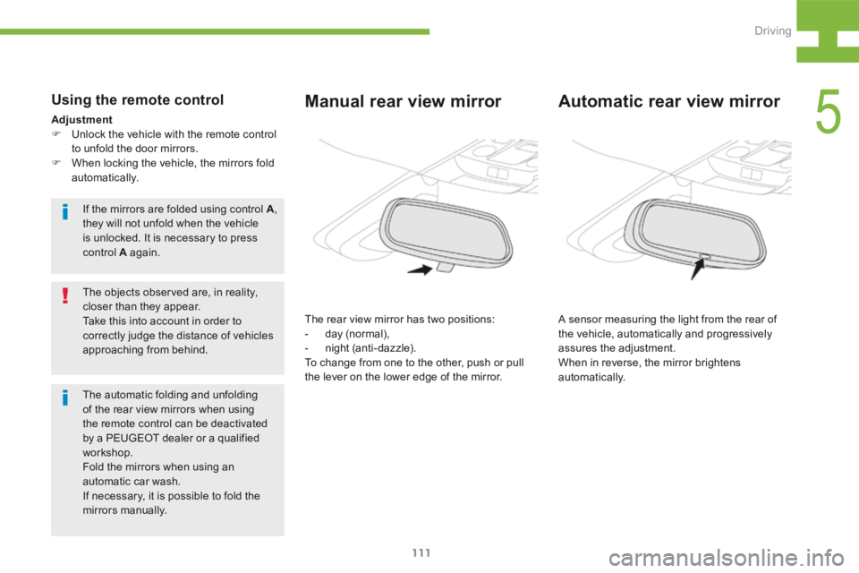 Peugeot 208 2015  Owners Manual - RHD (UK, Australia) 111
208_en_Chap05_conduite_ed01-2015
Automatic rear view mirror
A sensor measuring the light from the rear of 
the vehicle, automatically and progressively 
assures the adjustment.
When in reverse, th