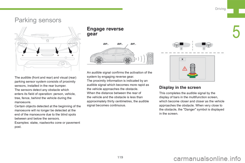 Peugeot 208 2015  Owners Manual - RHD (UK, Australia) 119
208_en_Chap05_conduite_ed01-2015
Parking sensors
Engage reverse  
gear
An audible signal confirms the activation of the 
system by engaging reverse gear.
The proximity information is indicated by 