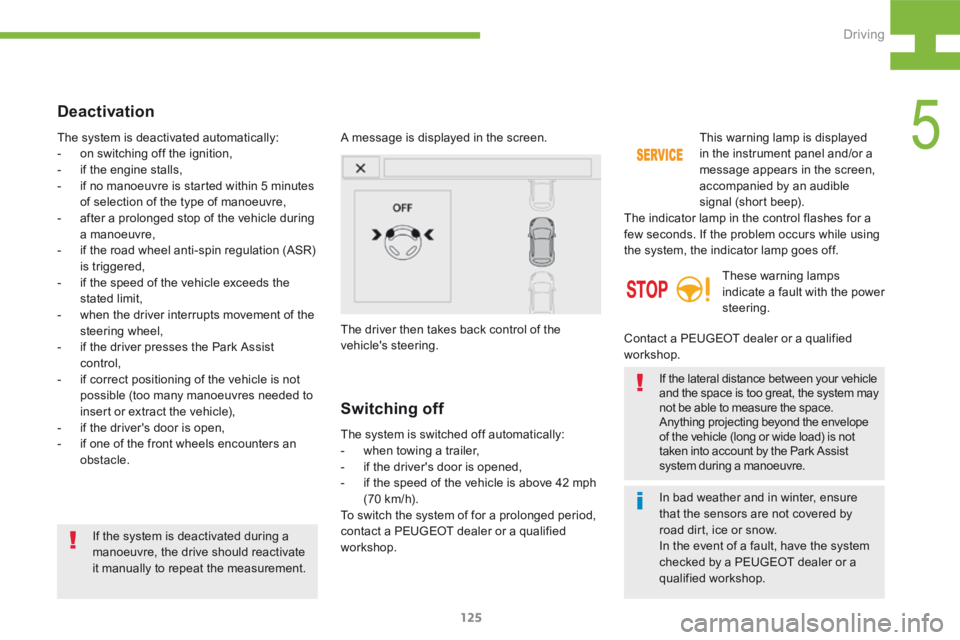 Peugeot 208 2015  Owners Manual - RHD (UK, Australia) 125
208_en_Chap05_conduite_ed01-2015
In bad weather and in winter, ensure 
that the sensors are not covered by 
road dirt, ice or snow.
In the event of a fault, have the system 
checked by a PEUGEOT d