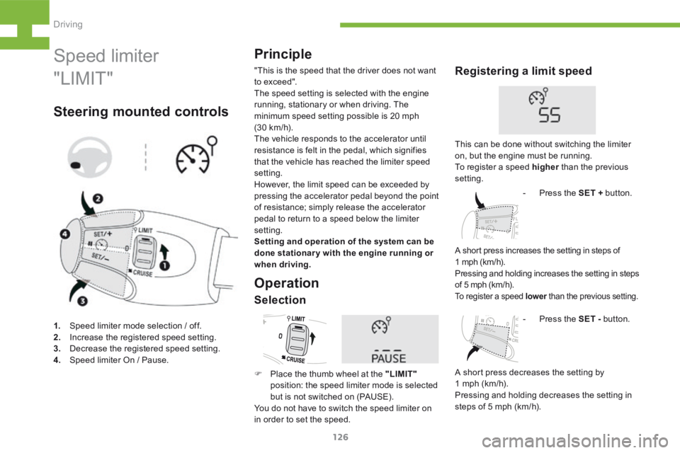 Peugeot 208 2015  Owners Manual - RHD (UK, Australia) 126
208_en_Chap05_conduite_ed01-2015
Speed limiter
"LIMIT"
Steering mounted controlsPrinciple
"This is the speed that the driver does not want 
to exceed".
The speed setting is selecte